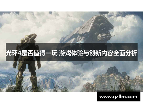 光环4是否值得一玩 游戏体验与创新内容全面分析 光环4是否值得一玩 游戏体验与创新内容全面分析