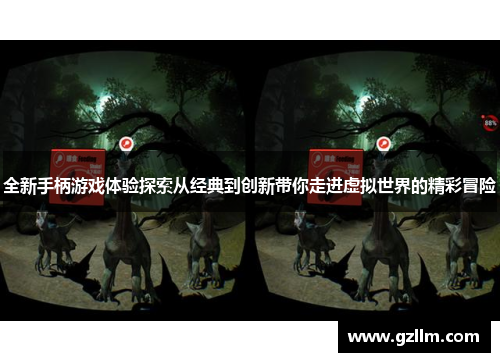 全新手柄游戏体验探索从经典到创新带你走进虚拟世界的精彩冒险 全新手柄游戏体验探索从经典到创新带你走进虚拟世界的精彩冒险