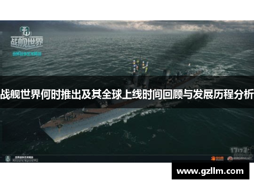 战舰世界何时推出及其全球上线时间回顾与发展历程分析 战舰世界何时推出及其全球上线时间回顾与发展历程分析